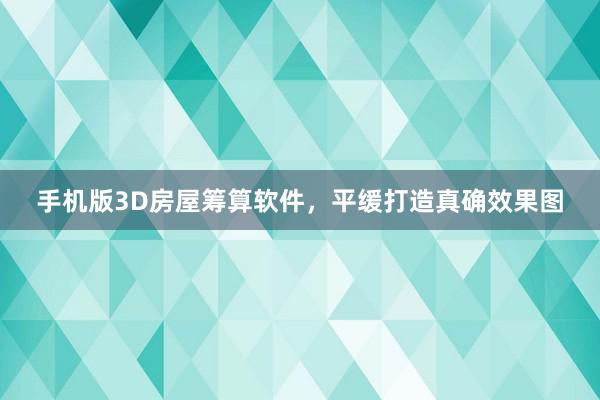 手机版3D房屋筹算软件，平缓打造真确效果图
