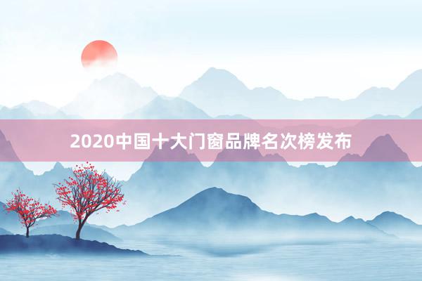 2020中国十大门窗品牌名次榜发布