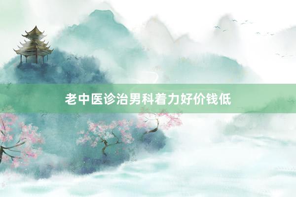 老中医诊治男科着力好价钱低