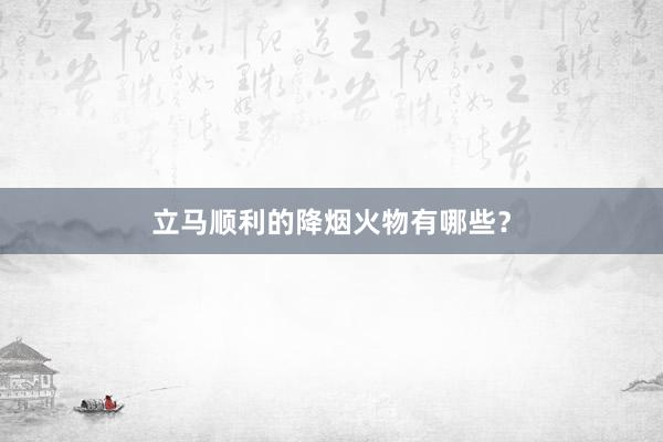 立马顺利的降烟火物有哪些？